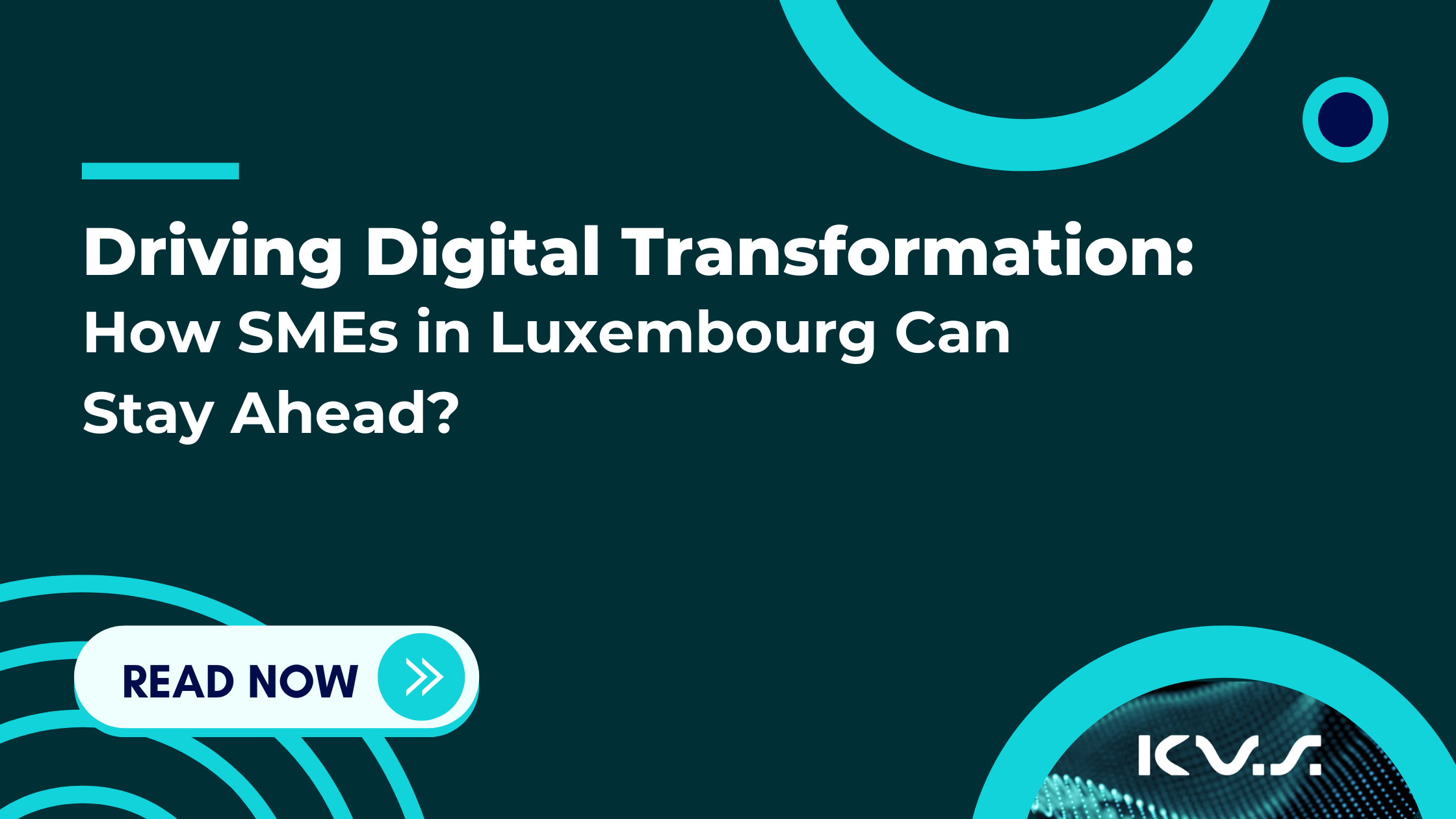 Promotional banner with a dark teal background. The main headline reads “Driving Digital Transformation: How SMEs in Luxembourg Can Stay Ahead?”. A turquoise button in the bottom left says “Read Now” with a white arrow icon. Decorative turquoise circles surround the text, and the KVS logo appears in the bottom right.